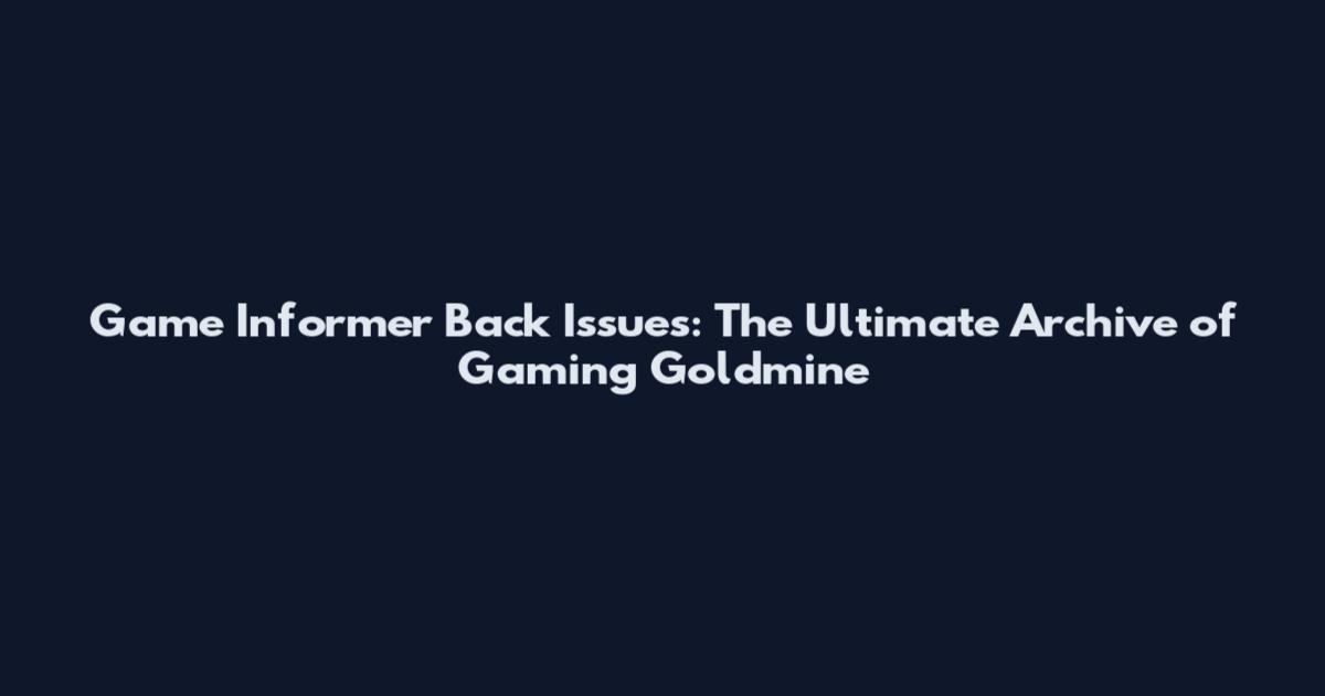 Game Informer Back Issues: The Ultimate Archive of Gaming Goldmine