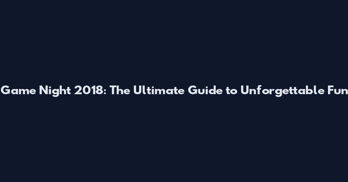 Game Night 2018: The Ultimate Guide to Unforgettable Fun