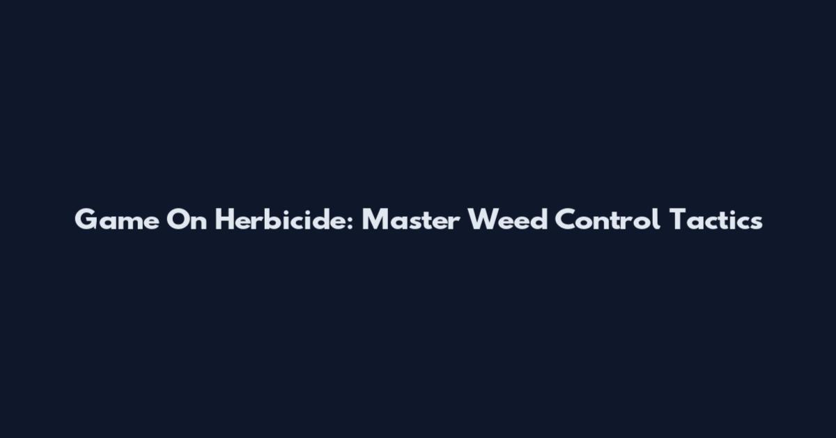 Game On Herbicide: Master Weed Control Tactics