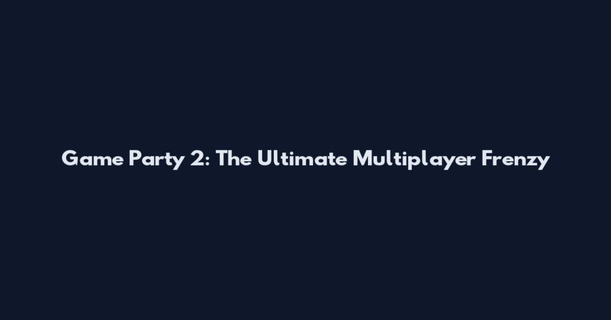 Game Party 2: The Ultimate Multiplayer Frenzy