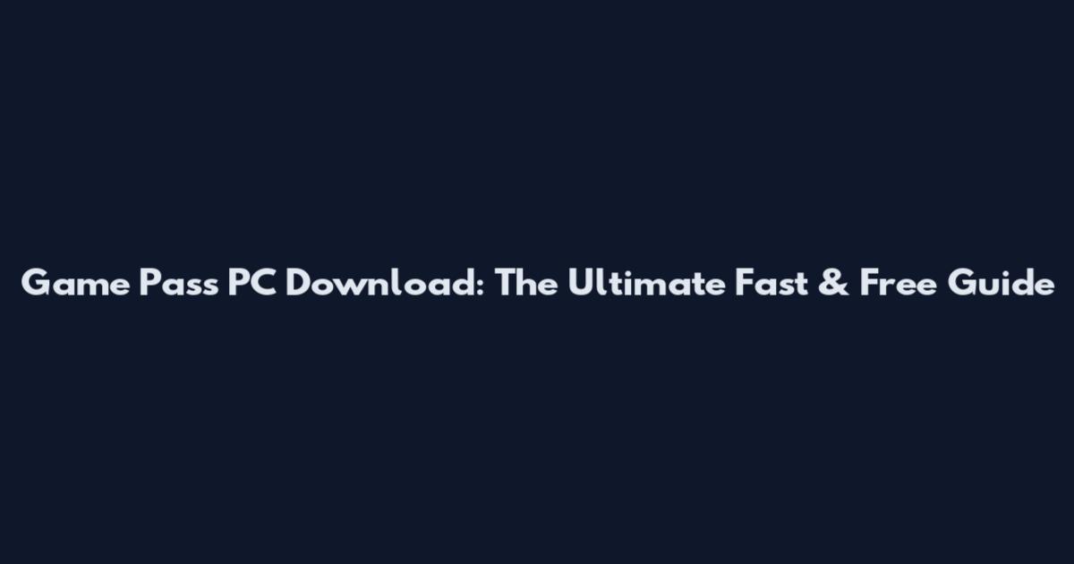Game Pass PC Download: The Ultimate Fast & Free Guide