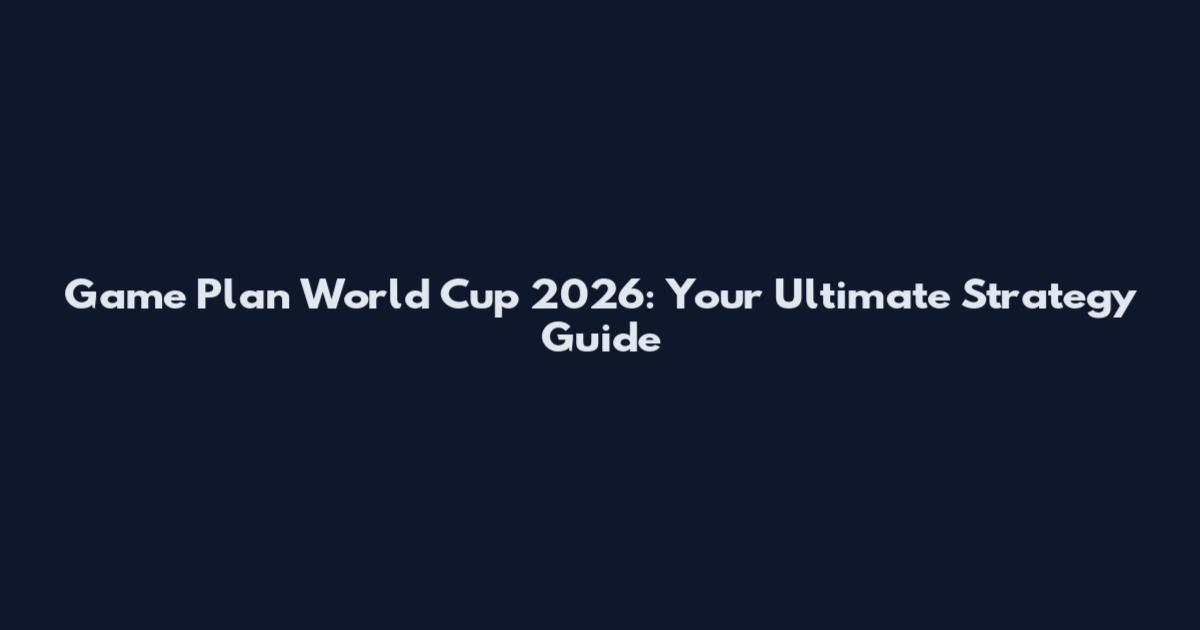 Game Plan World Cup 2026: Your Ultimate Strategy Guide