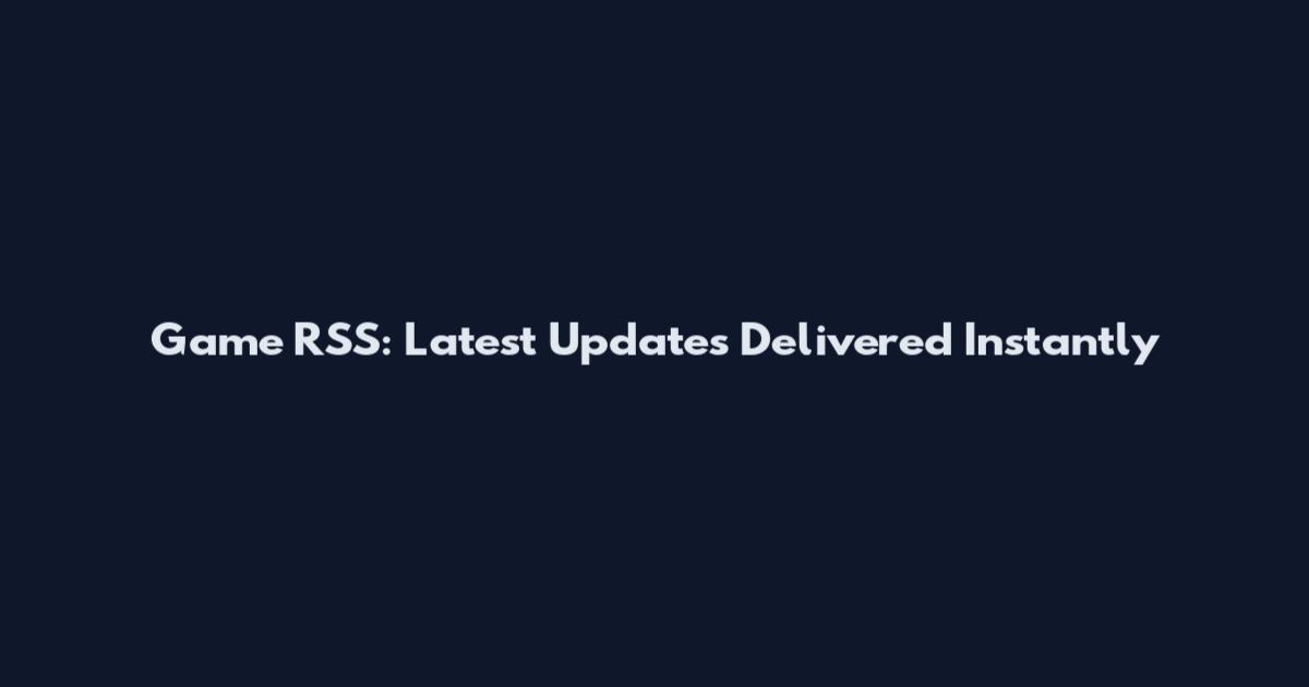 Game RSS: Latest Updates Delivered Instantly