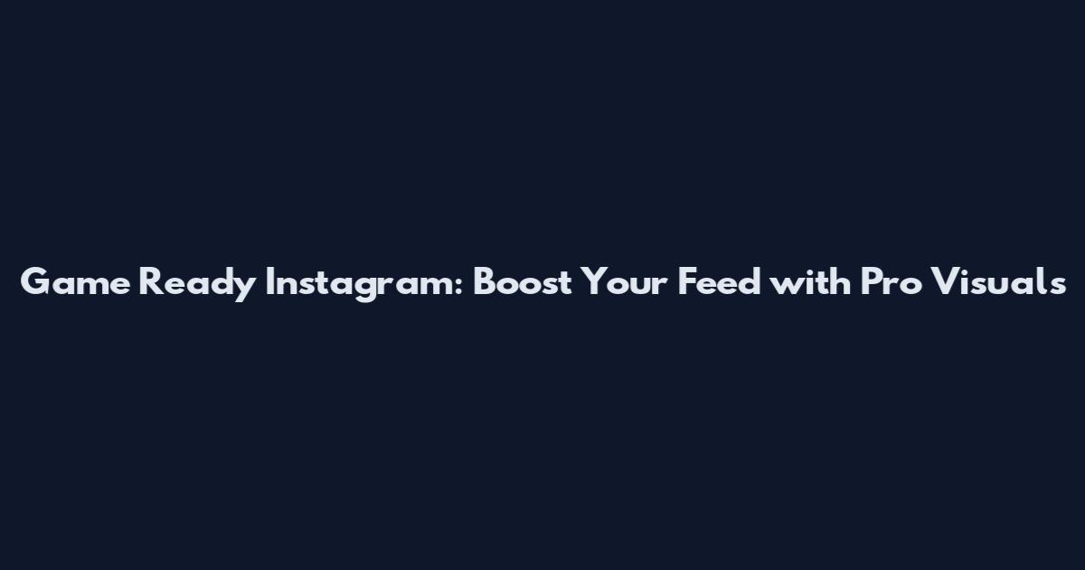 Game Ready Instagram: Boost Your Feed with Pro Visuals
