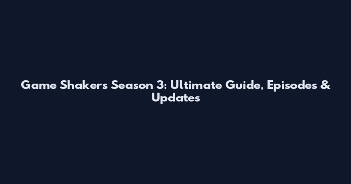 Game Shakers Season 3: Ultimate Guide, Episodes & Updates
