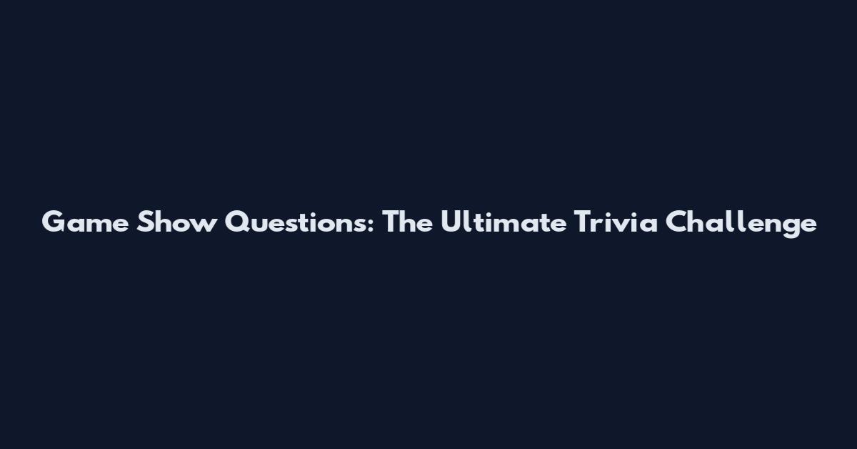 Game Show Questions: The Ultimate Trivia Challenge