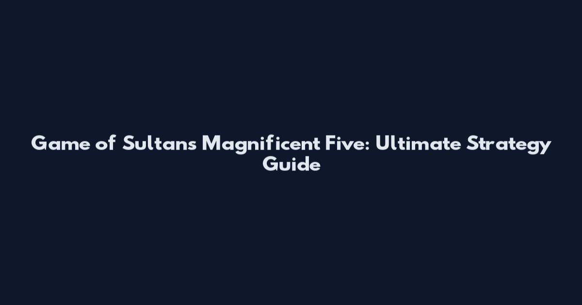 Game of Sultans Magnificent Five: Ultimate Strategy Guide