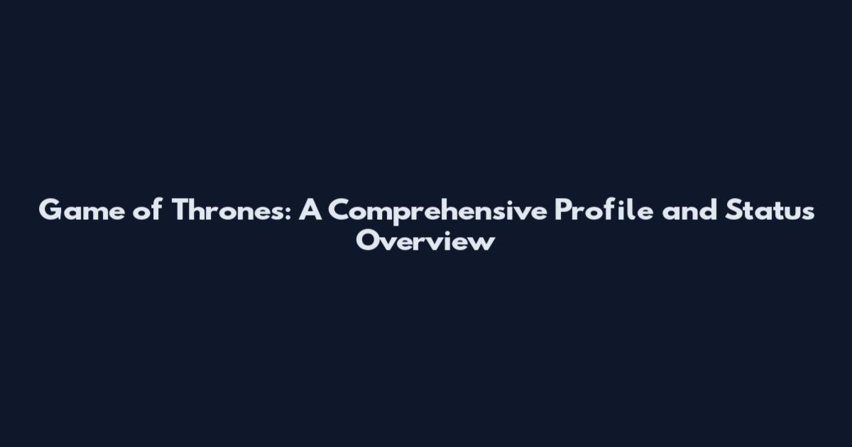 Game of Thrones: A Comprehensive Profile and Status Overview