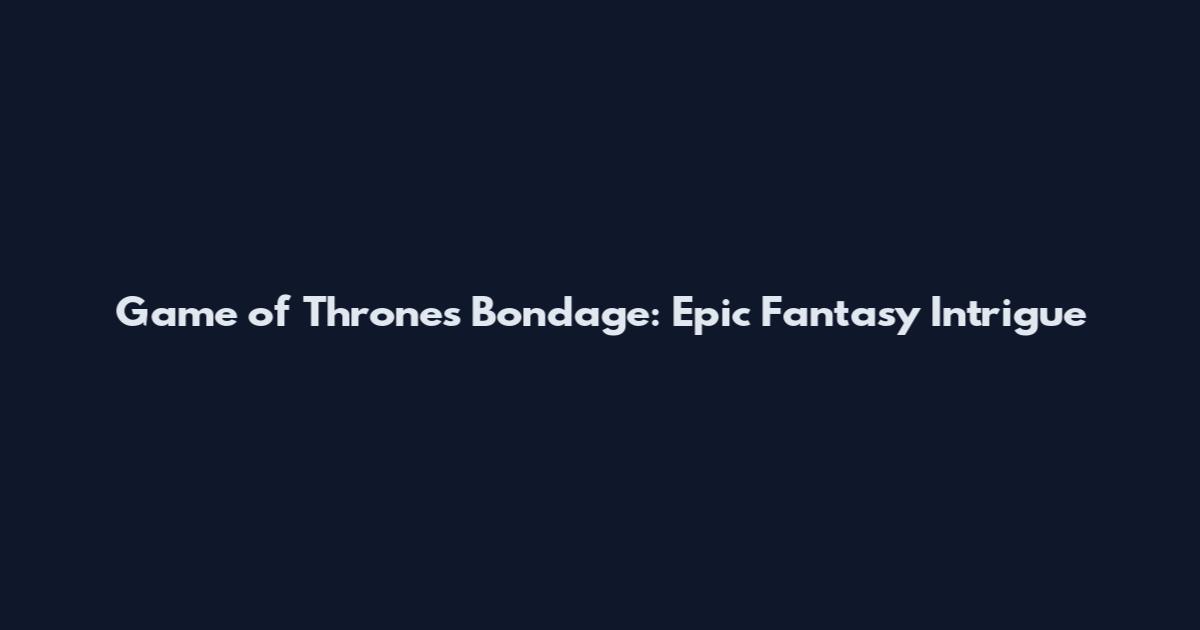 Game of Thrones Bondage: Epic Fantasy Intrigue