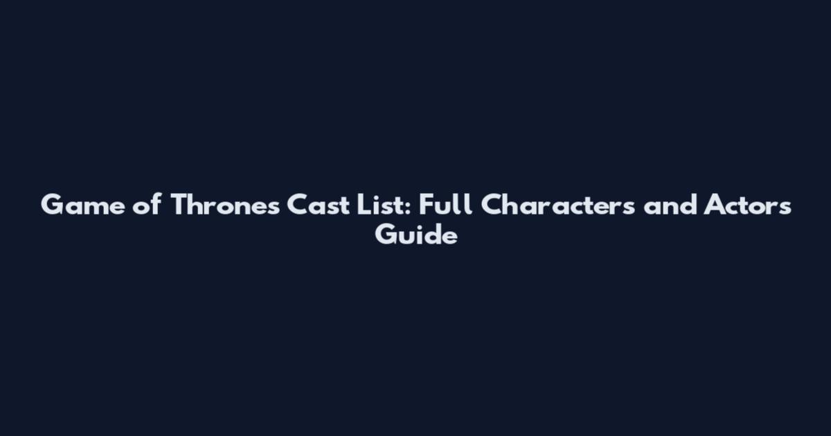 Game of Thrones Cast List: Full Characters and Actors Guide