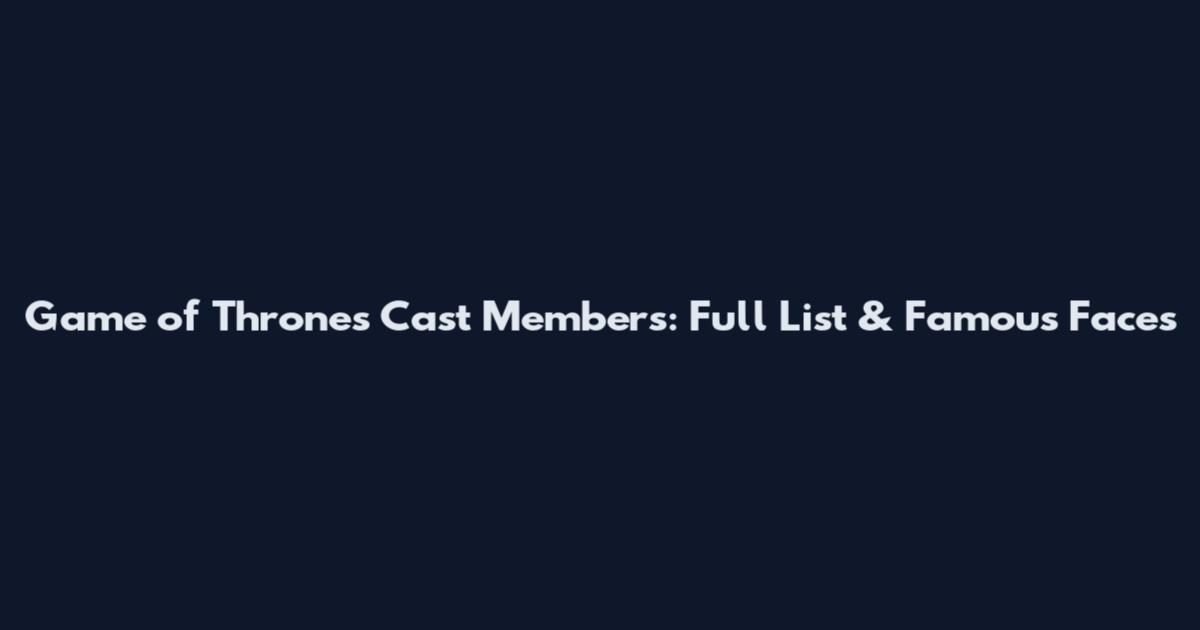 Game of Thrones Cast Members: Full List & Famous Faces