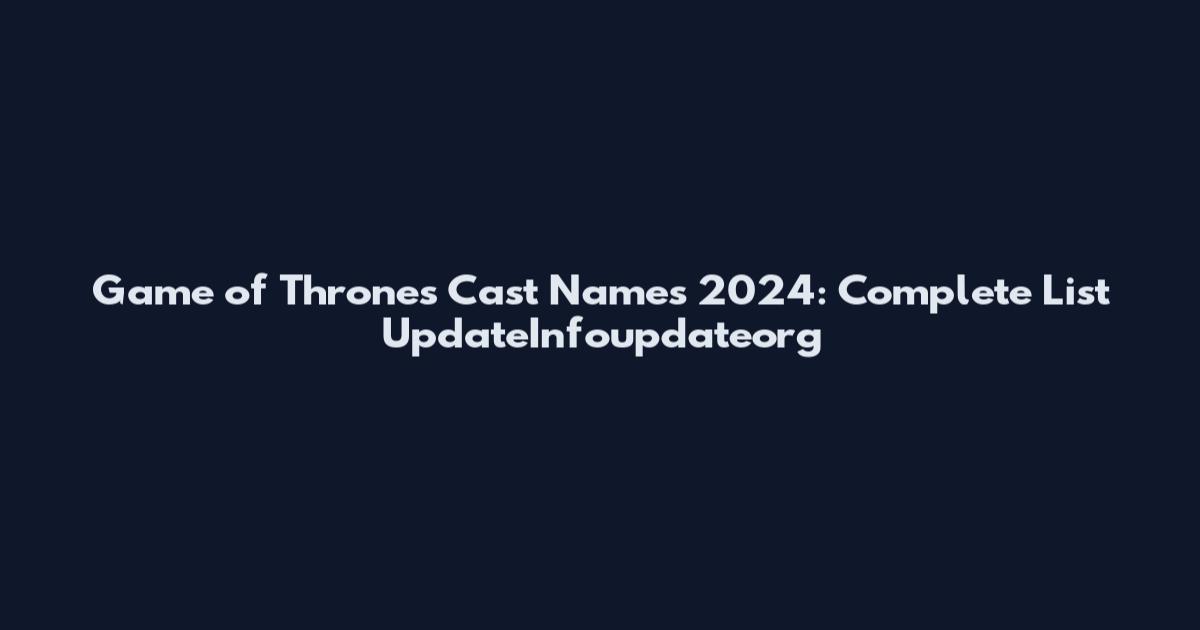 Game of Thrones Cast Names 2024: Complete List UpdateInfoupdateorg