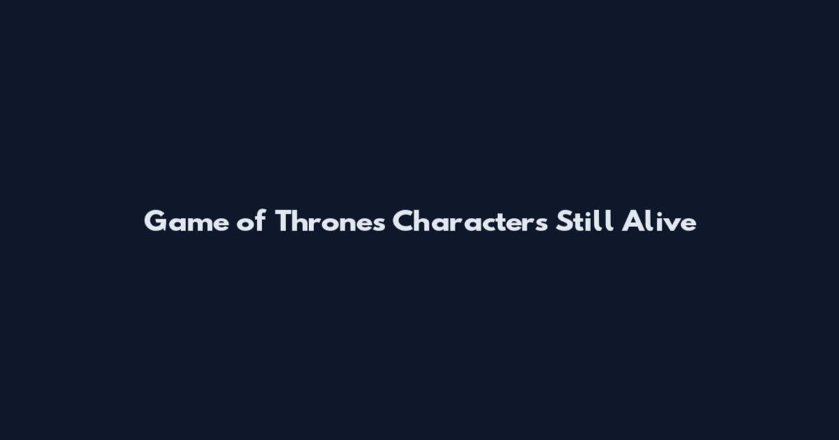 Game of Thrones Characters Still Alive