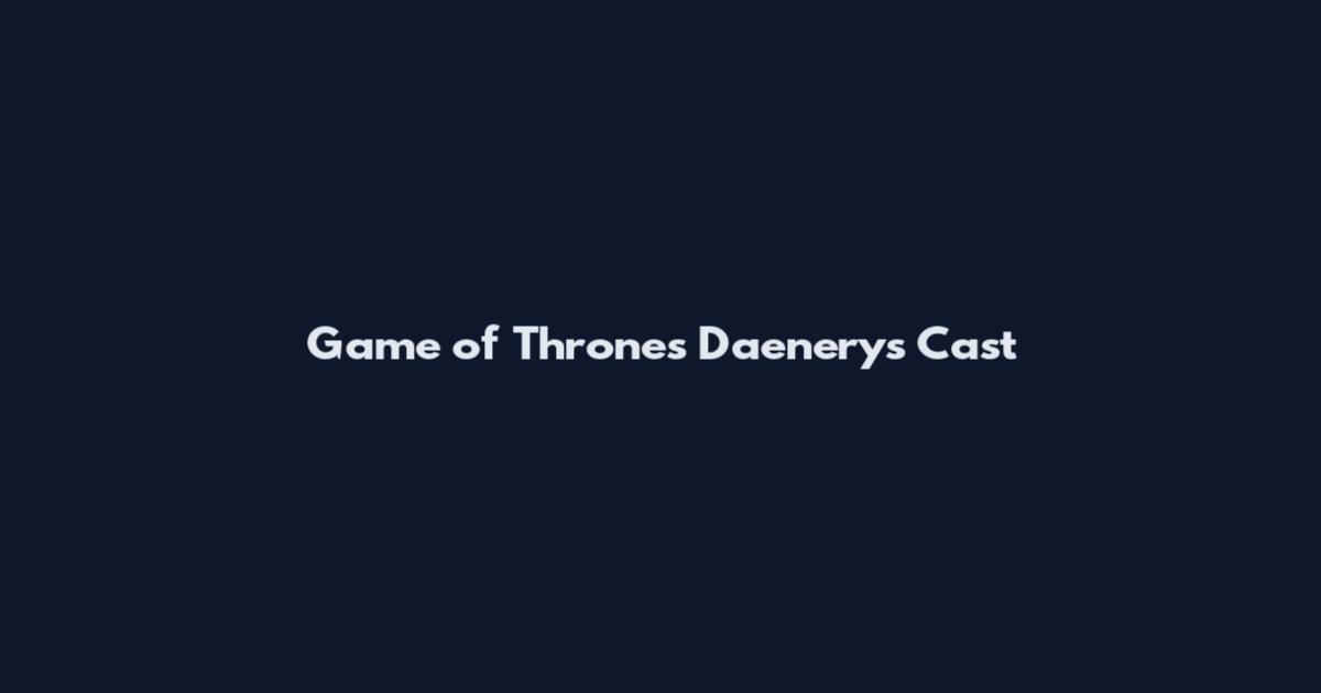 Game of Thrones Daenerys Cast