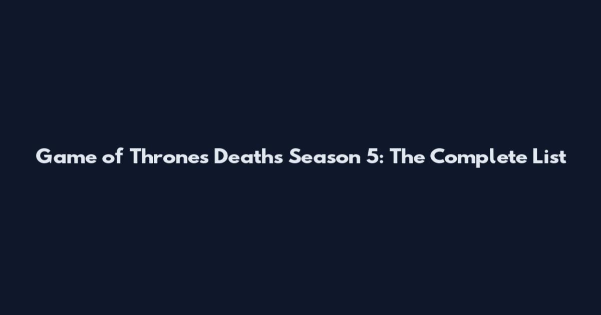 Game of Thrones Deaths Season 5: The Complete List