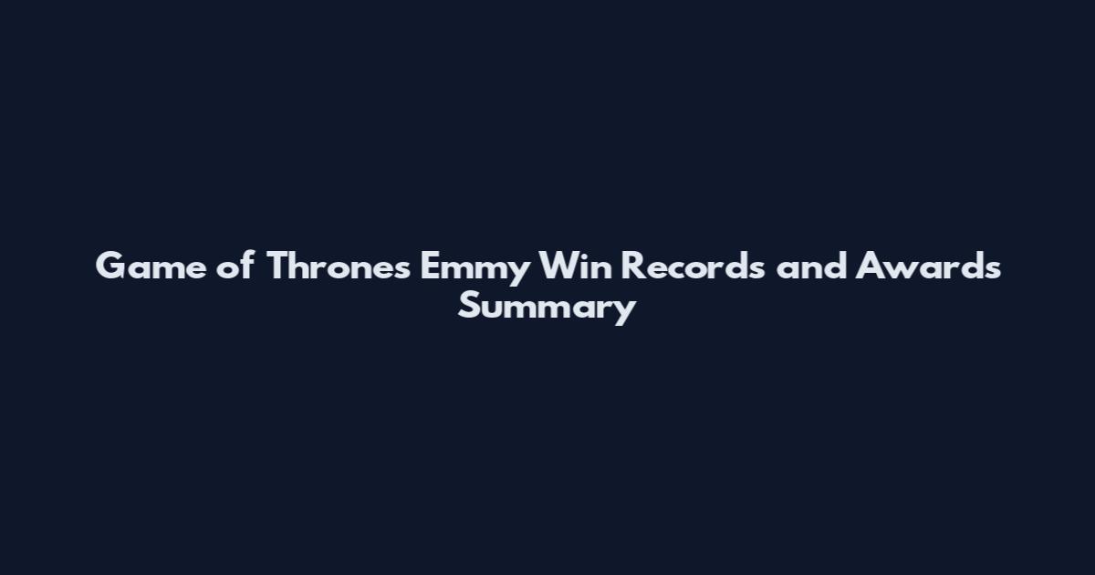 Game of Thrones Emmy Win Records and Awards Summary