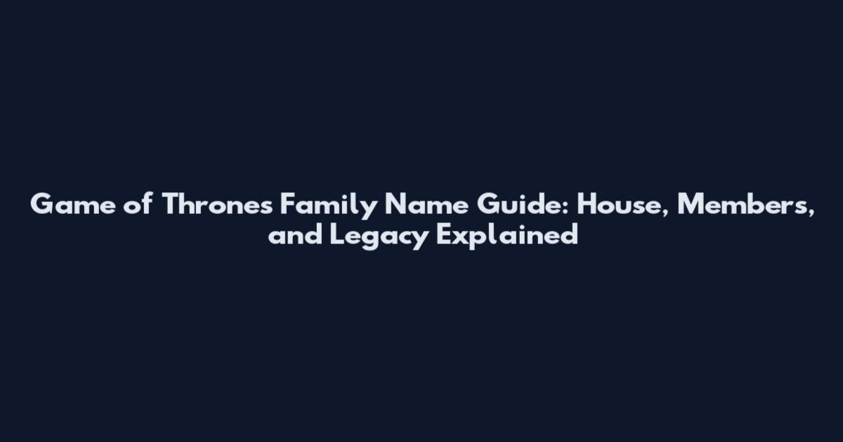 Game of Thrones Family Name Guide: House, Members, and Legacy Explained