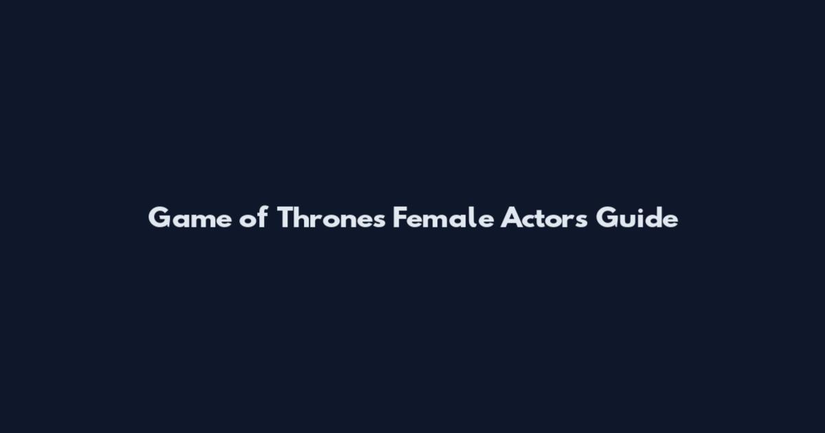 Game of Thrones Female Actors Guide