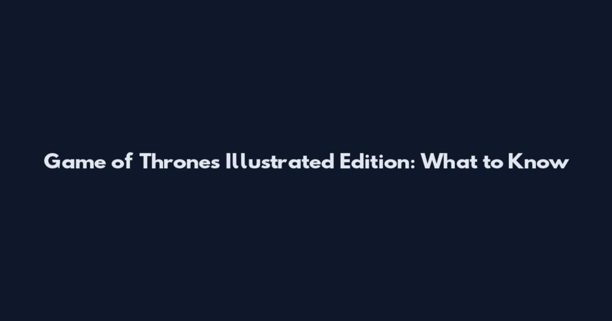 Game of Thrones Illustrated Edition: What to Know