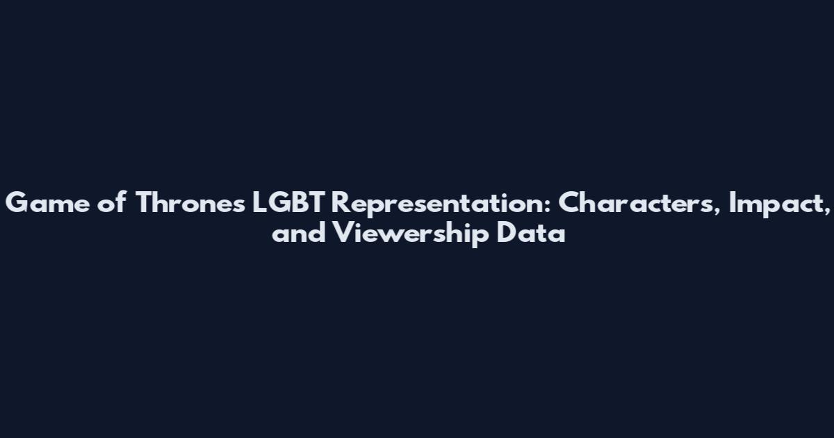 Game of Thrones LGBT Representation: Characters, Impact, and Viewership Data