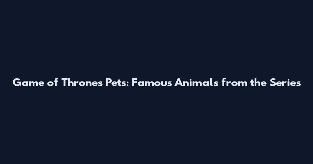 Game of Thrones Pets: Famous Animals from the Series