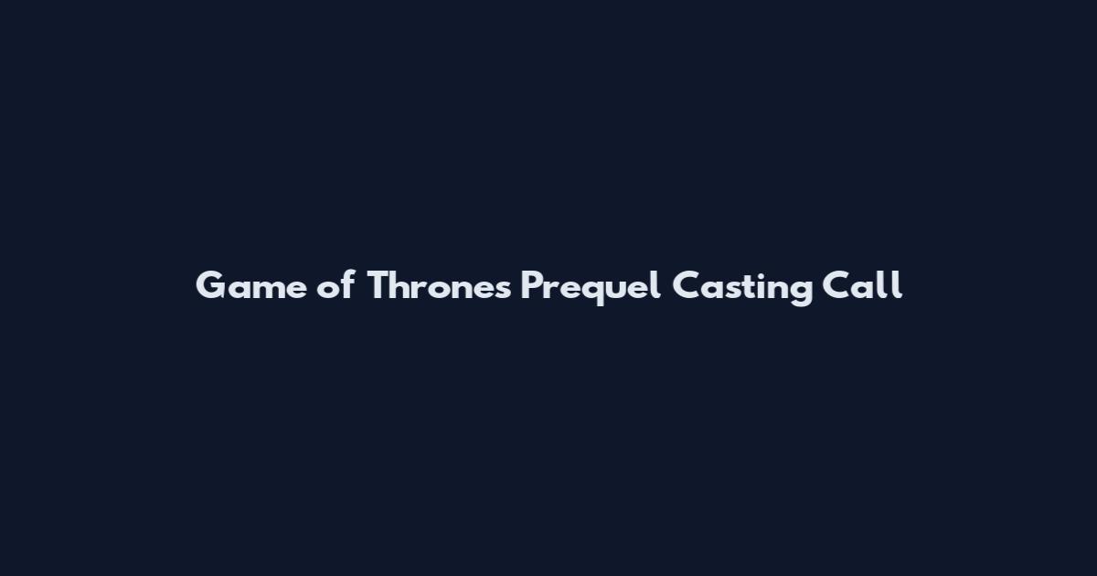 Game of Thrones Prequel Casting Call