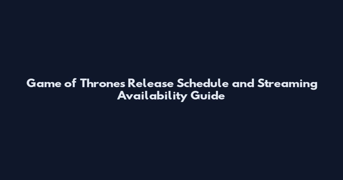 Game of Thrones Release Schedule and Streaming Availability Guide