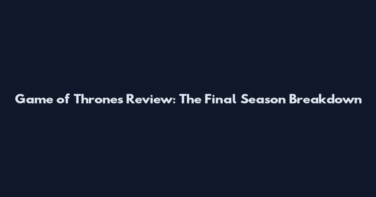 Game of Thrones Review: The Final Season Breakdown