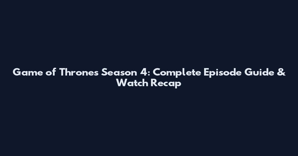 Game of Thrones Season 4: Complete Episode Guide & Watch Recap