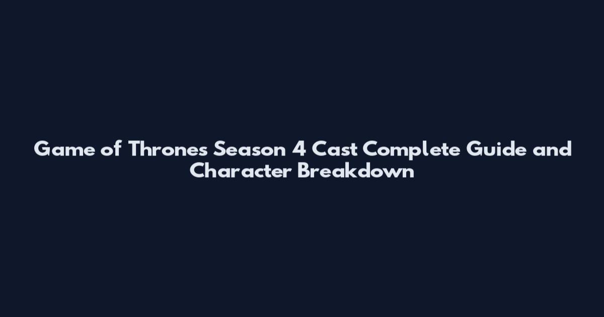 Game of Thrones Season 4 Cast Complete Guide and Character Breakdown