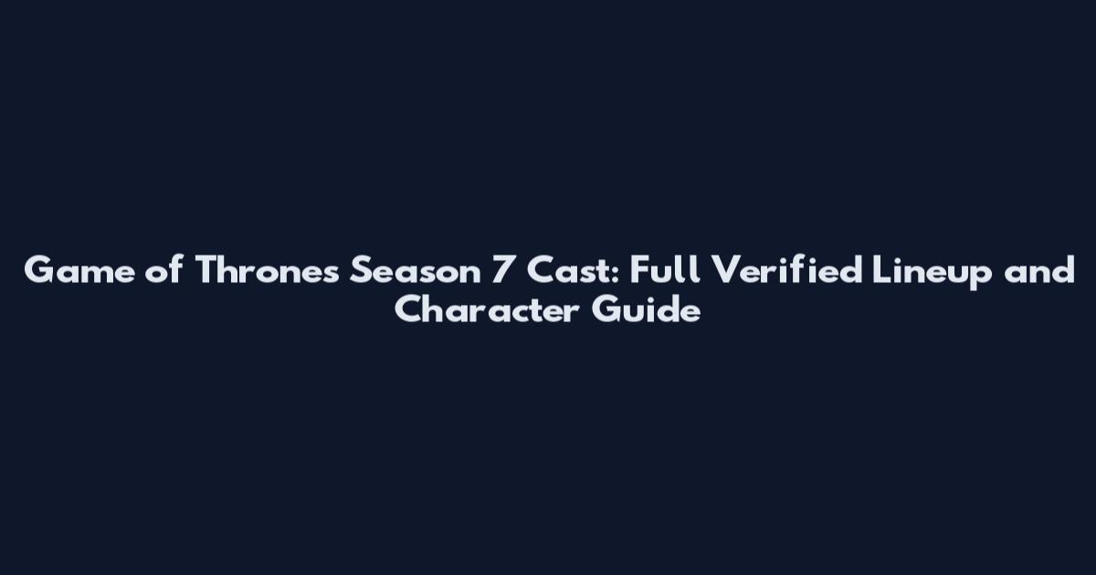 Game of Thrones Season 7 Cast: Full Verified Lineup and Character Guide