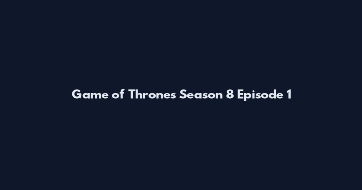 Game of Thrones Season 8 Episode 1