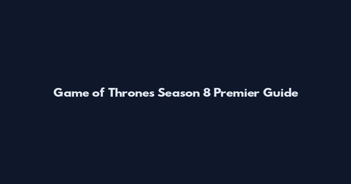 Game of Thrones Season 8 Premier Guide