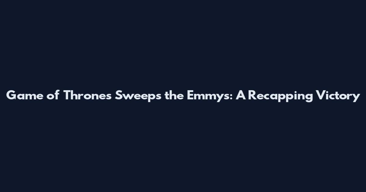 Game of Thrones Sweeps the Emmys: A Recapping Victory