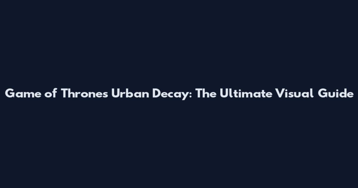 Game of Thrones Urban Decay: The Ultimate Visual Guide