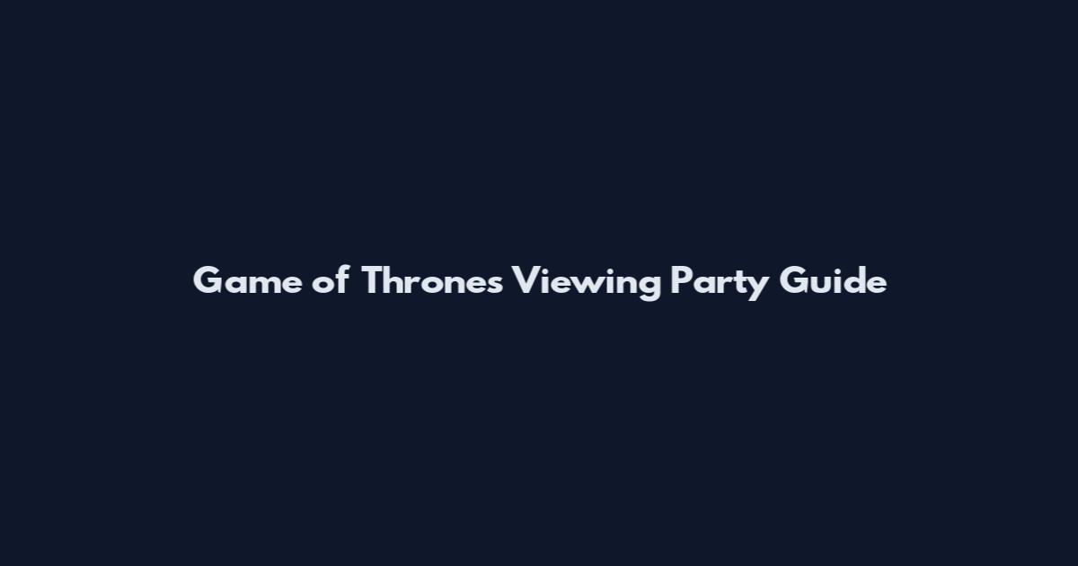 Game of Thrones Viewing Party Guide
