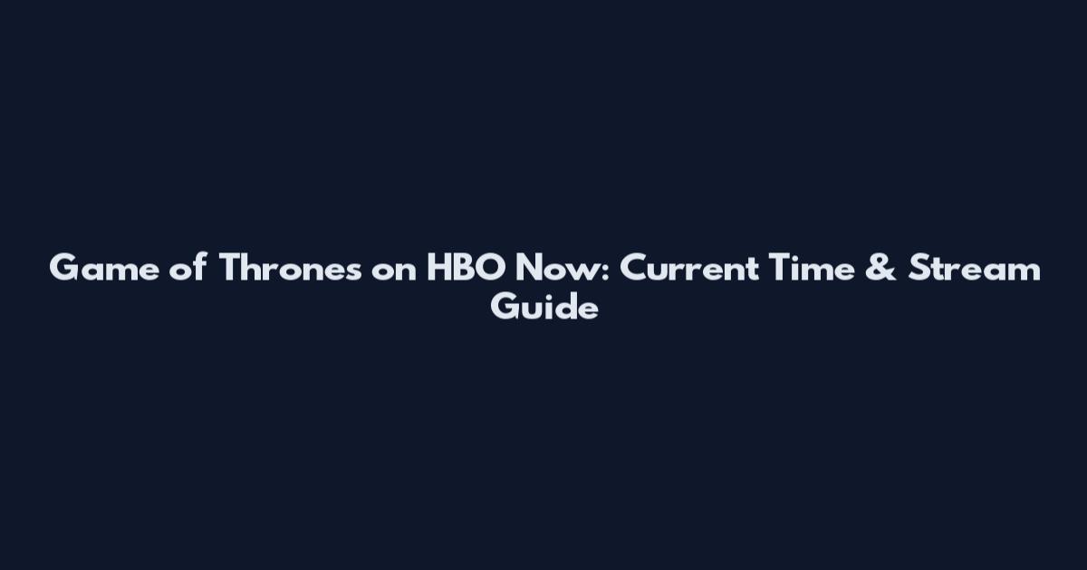Game of Thrones on HBO Now: Current Time & Stream Guide