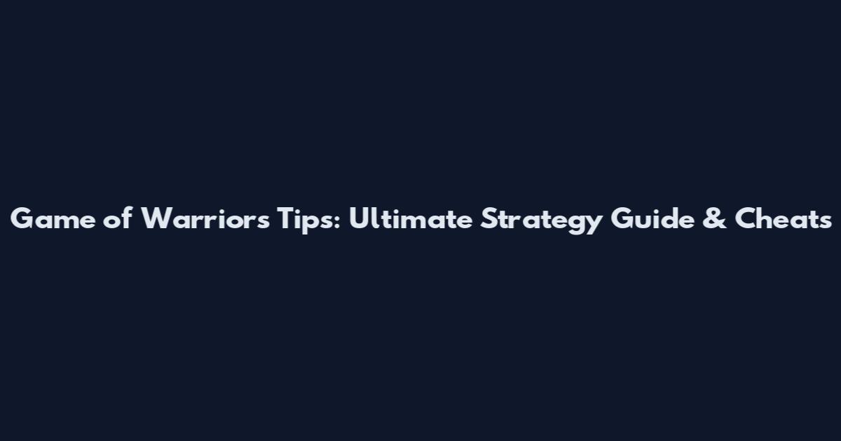 Game of Warriors Tips: Ultimate Strategy Guide & Cheats