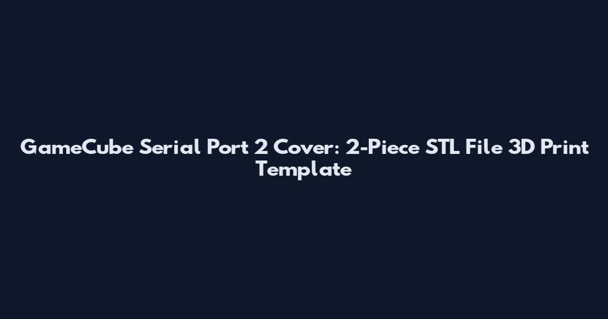 GameCube Serial Port 2 Cover: 2-Piece STL File 3D Print Template