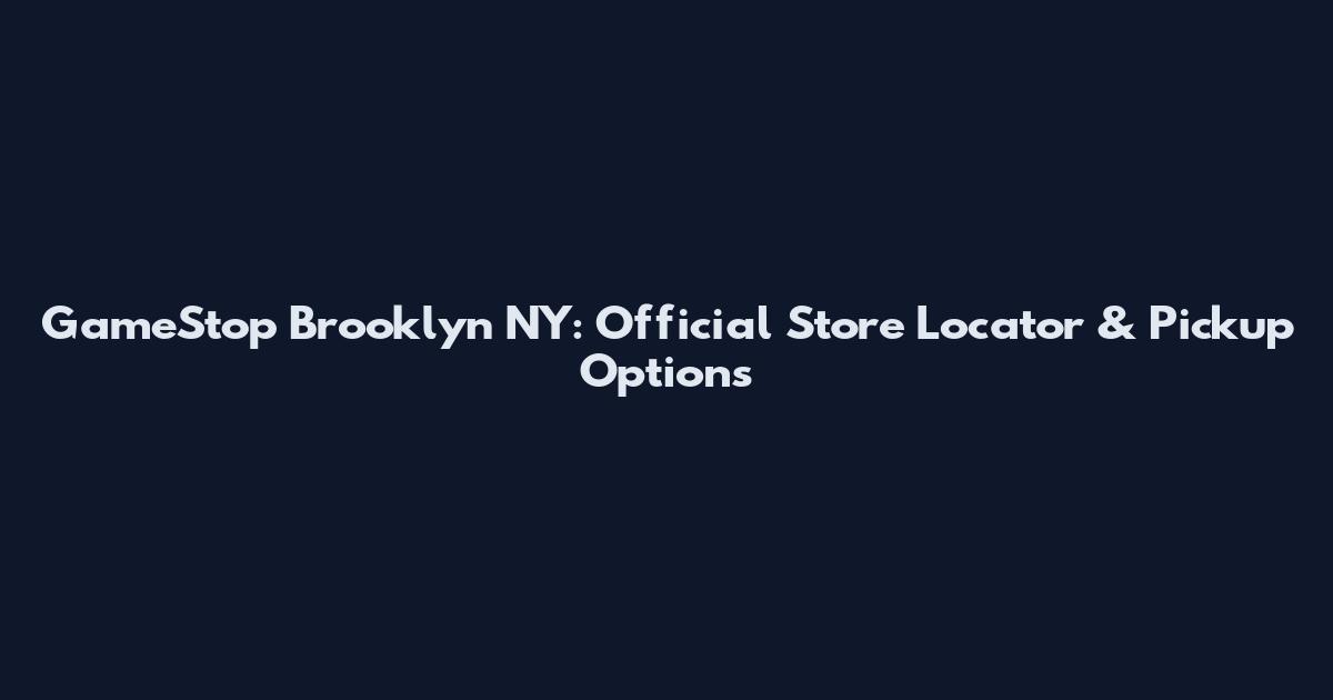 GameStop Brooklyn NY: Official Store Locator & Pickup Options