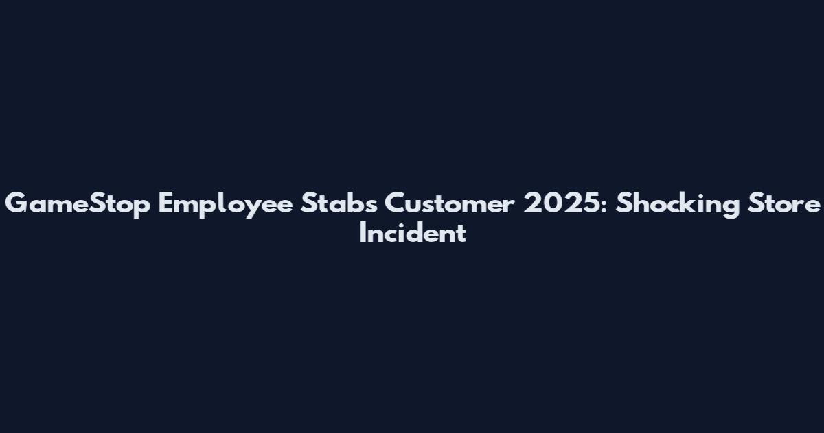 GameStop Employee Stabs Customer 2025: Shocking Store Incident