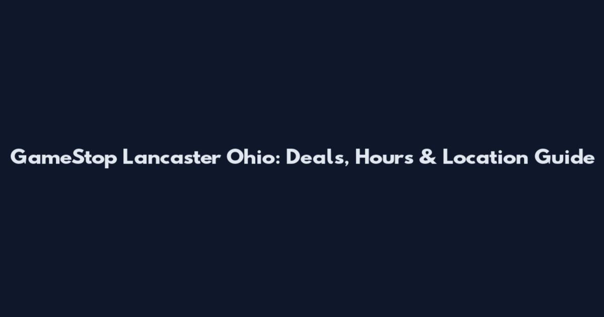 GameStop Lancaster Ohio: Deals, Hours & Location Guide