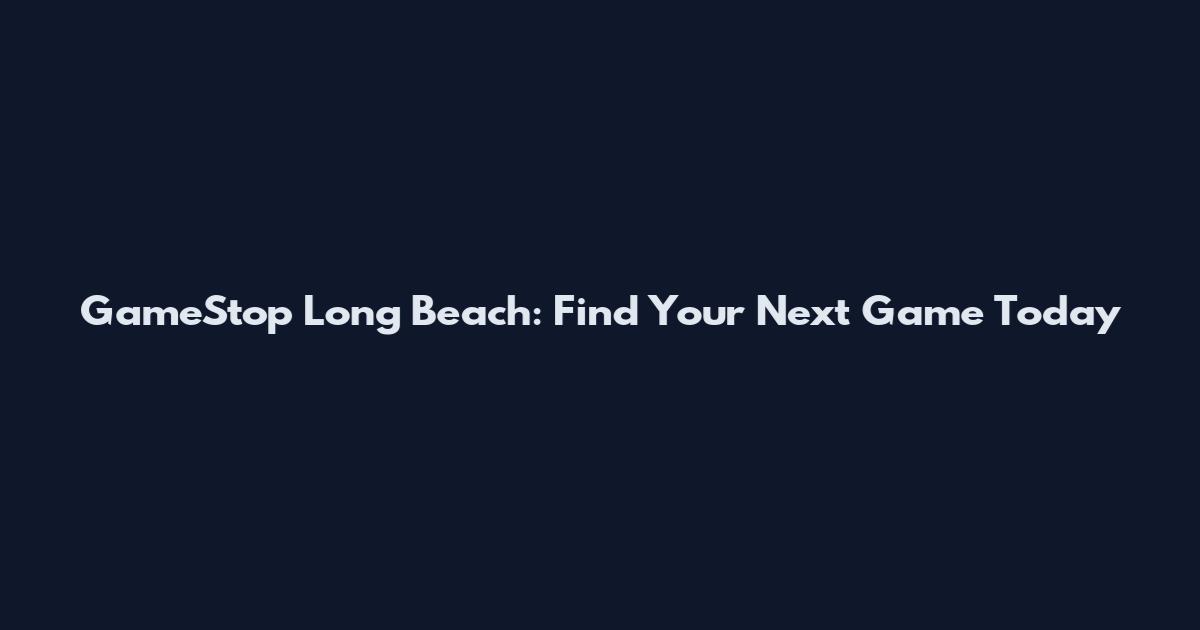 GameStop Long Beach: Find Your Next Game Today