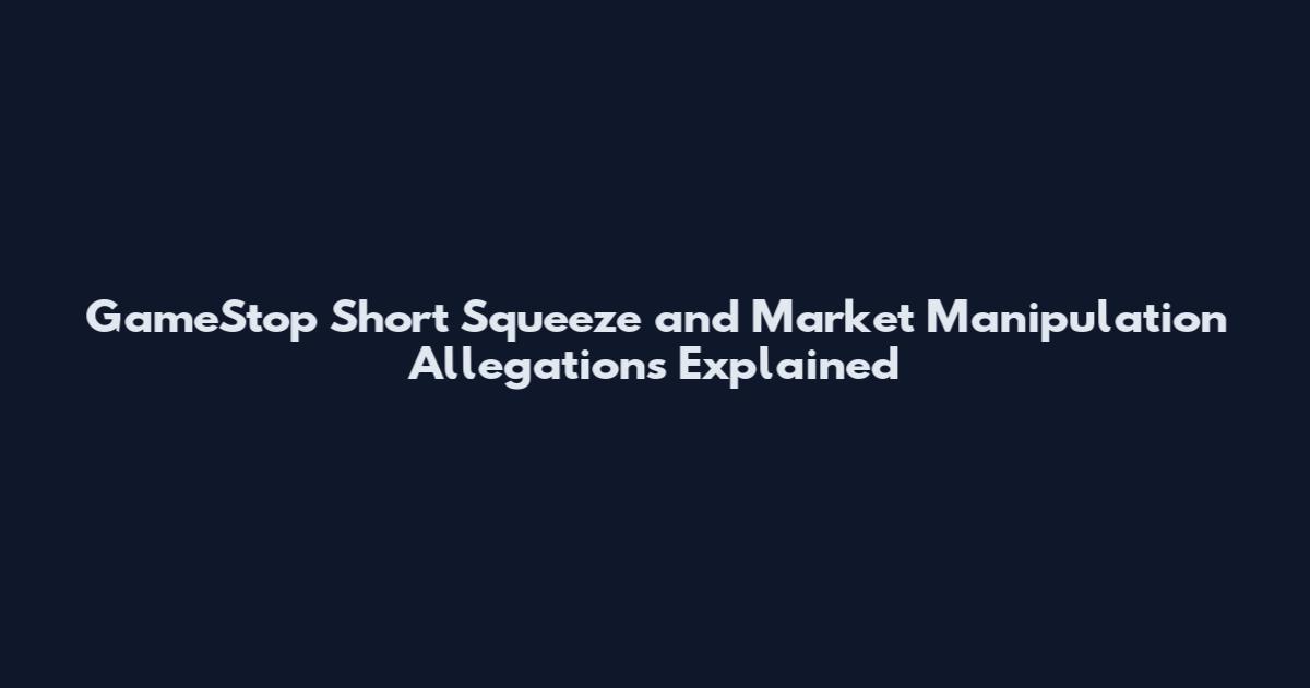 GameStop Short Squeeze and Market Manipulation Allegations Explained