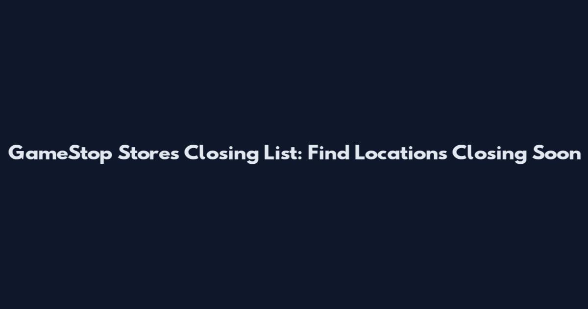 GameStop Stores Closing List: Find Locations Closing Soon