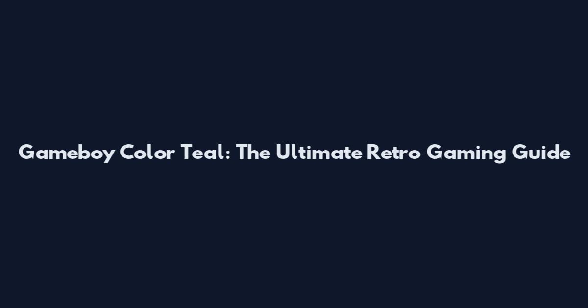 Gameboy Color Teal: The Ultimate Retro Gaming Guide