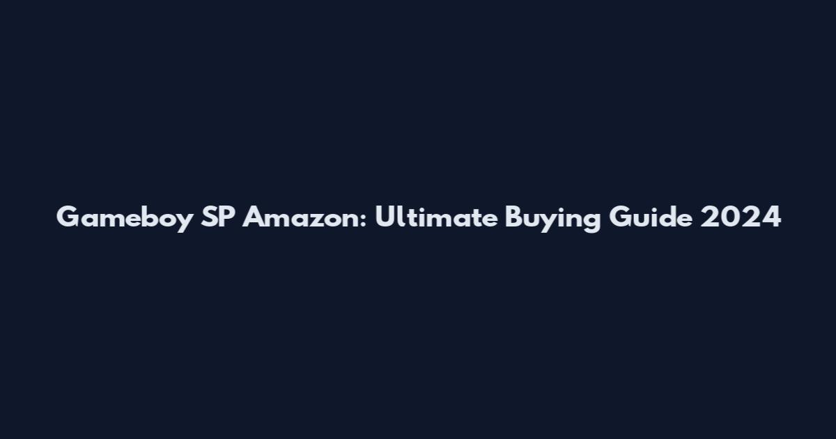 Gameboy SP Amazon: Ultimate Buying Guide 2024