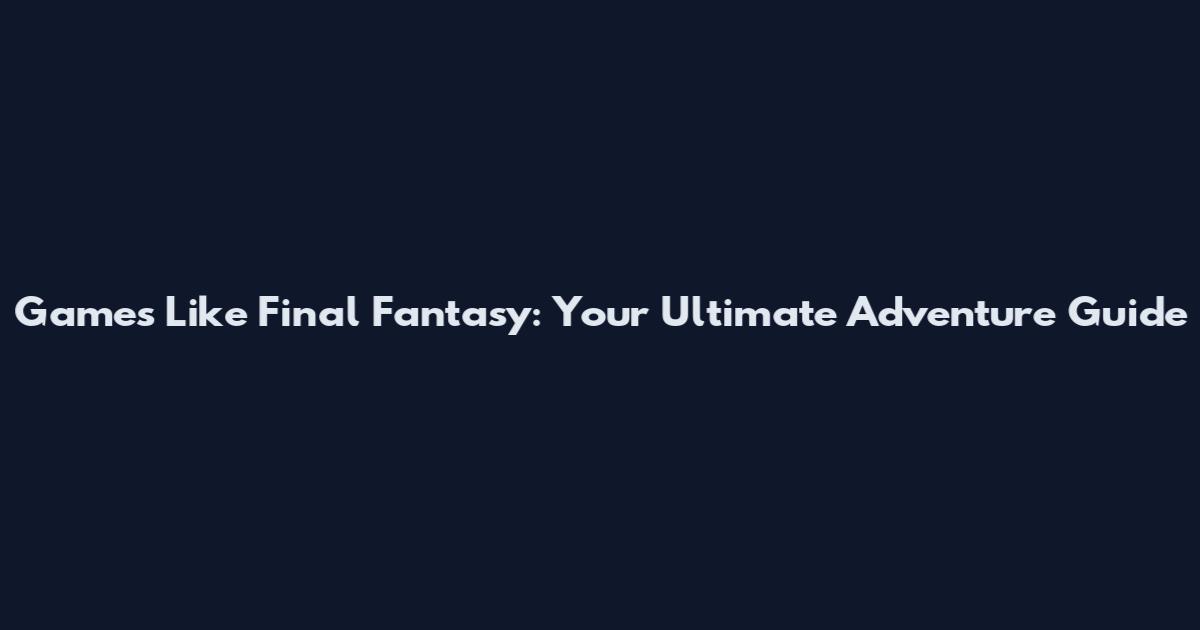 Games Like Final Fantasy: Your Ultimate Adventure Guide