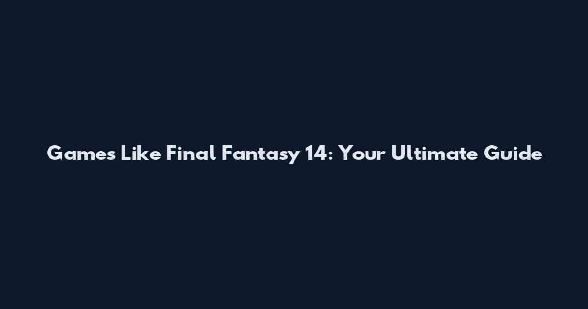 Games Like Final Fantasy 14: Your Ultimate Guide