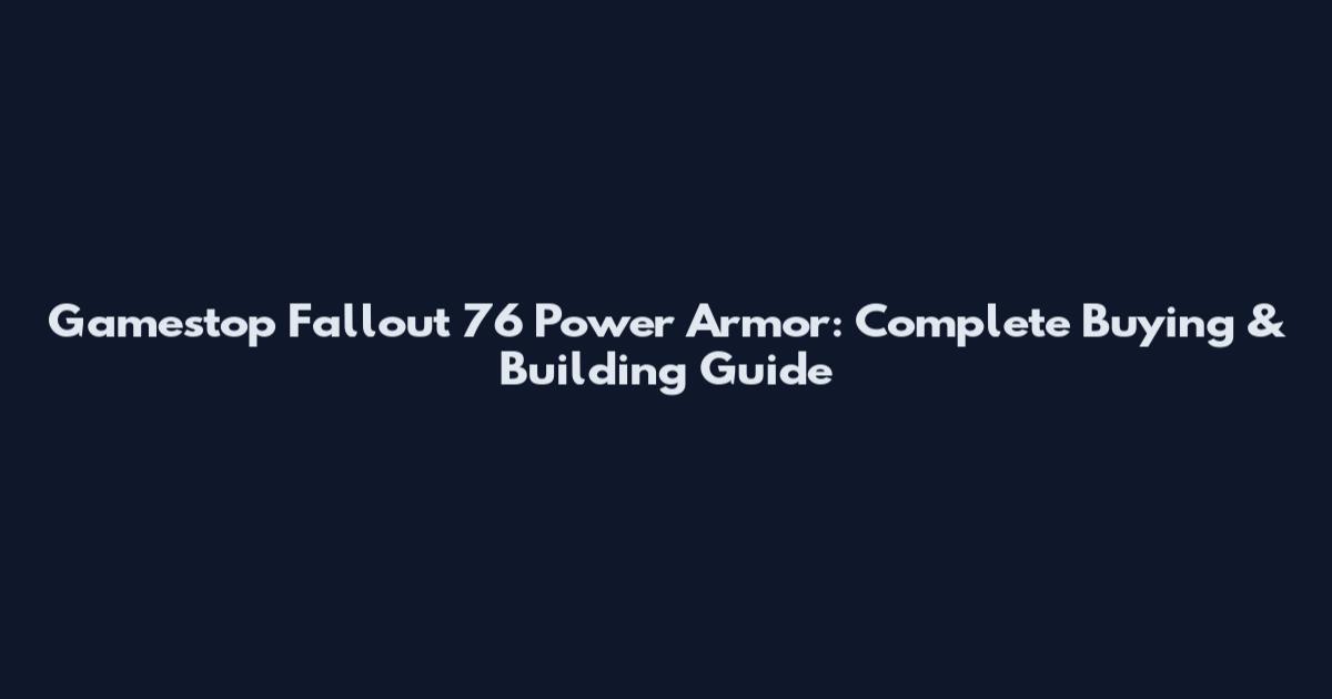 Gamestop Fallout 76 Power Armor: Complete Buying & Building Guide